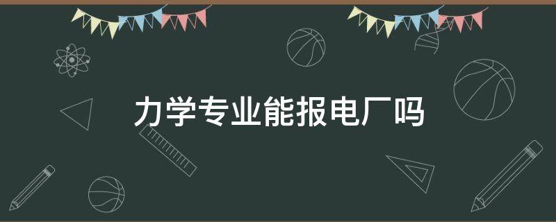 力学专业能报电厂吗（想进电力学什么专业）