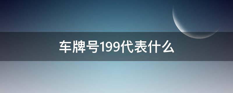 车牌号199代表什么 车牌号199代表什么数字