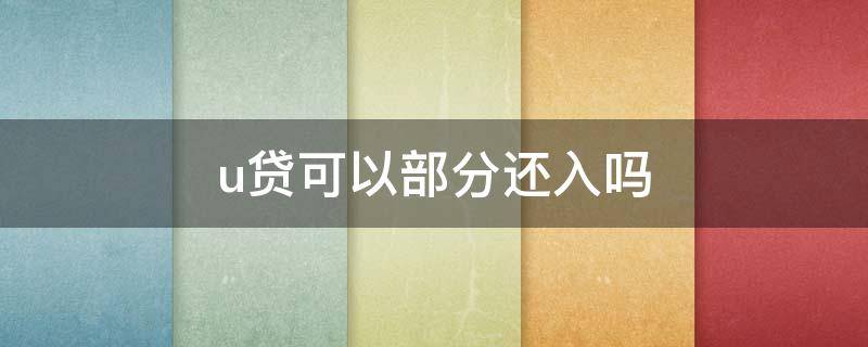 u贷可以部分还入吗