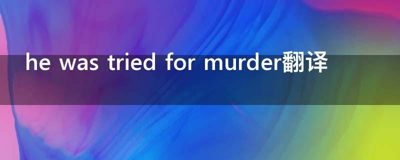 he was tried for murder翻译
