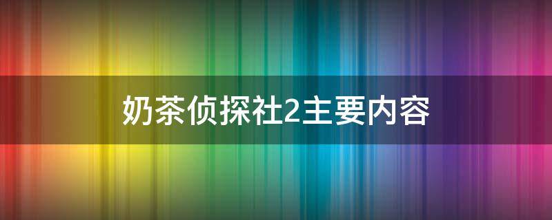 奶茶侦探社2主要内容（奶茶侦探社整本书）