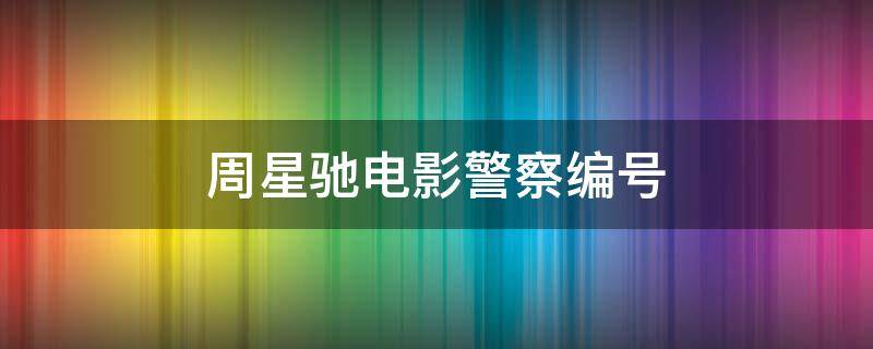 周星驰电影警察编号 周星驰警号编号多少