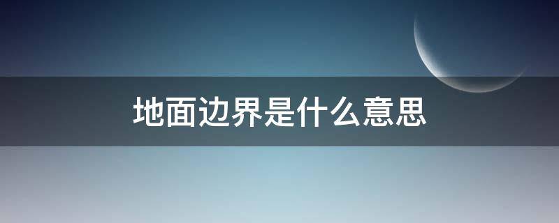 地面边界是什么意思 陆地边界是什么意思