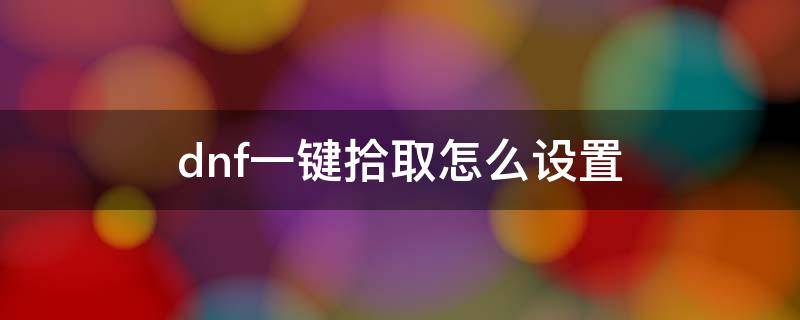 dnf一键拾取怎么设置 dnf一键拾取怎么设置成每个图都能用
