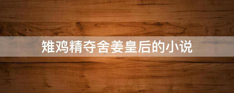 雉鸡精夺舍姜皇后的小说 雉鸡精是什么妖怪