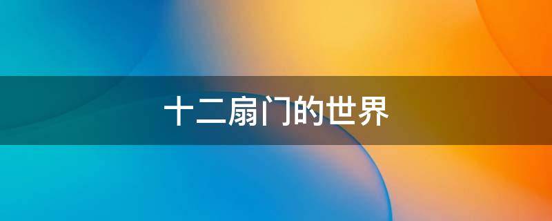 十二扇门的世界（第十二扇门到底是什么）