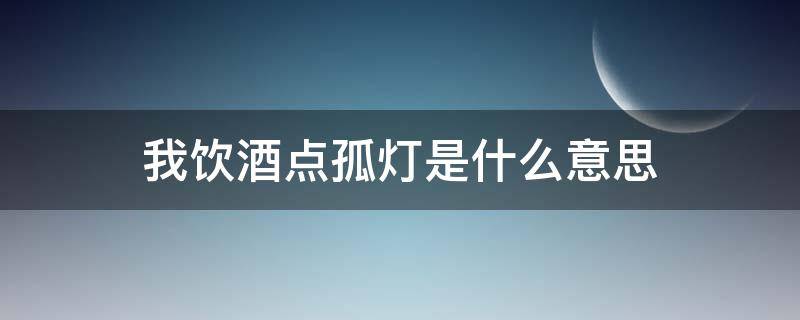 我饮酒点孤灯是什么意思（我饮烈酒点孤灯是什么意思）