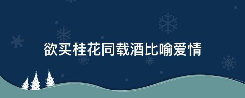 欲买桂花同载酒比喻爱情 欲买桂花同载酒的下一句