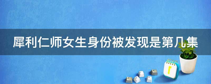 犀利仁师女生身份被发现是第几集 犀利仁师分集介绍