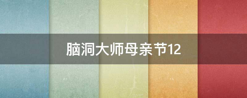脑洞大师母亲节12（烧脑大师母亲节12）