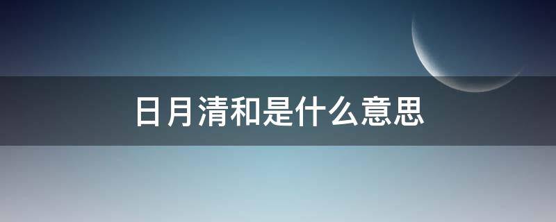 日月清和是什么意思（月月清是什么意思）