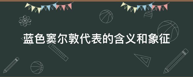 蓝色窦尔敦代表的含义和象征 蓝色窦尔敦代表的含义和象征意义