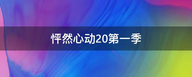怦然心动20第一季（怦然心动20岁第一季全集）