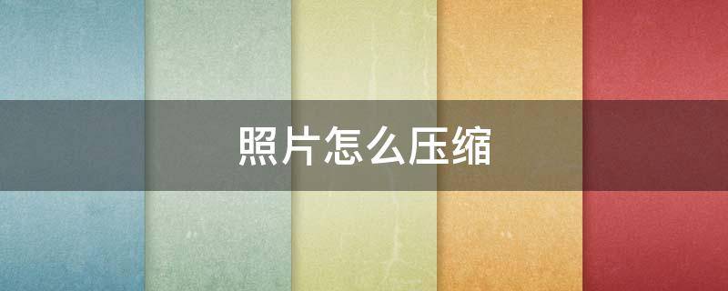 照片怎么压缩 照片怎么压缩到100k以内