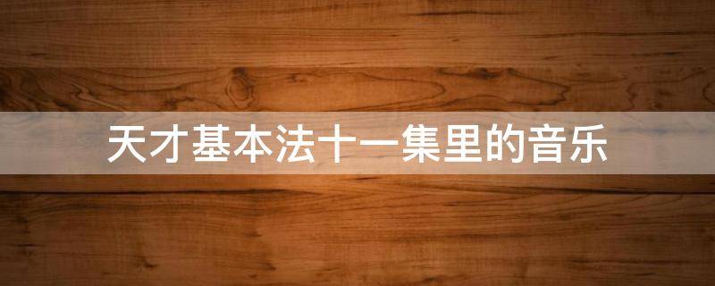 天才基本法十一集里的音乐（天才基本法音频）