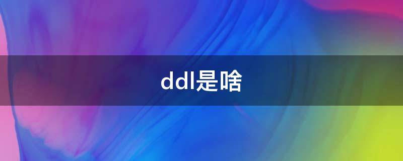 ddl是啥（ddl是啥?）