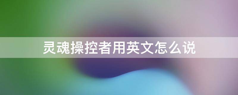 灵魂操控者用英文怎么说（操控者的英语）